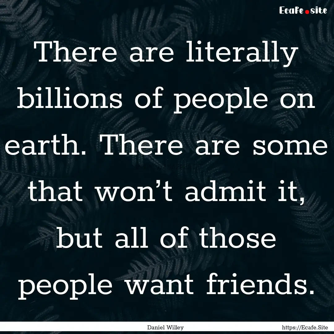 There are literally billions of people on.... : Quote by Daniel Willey