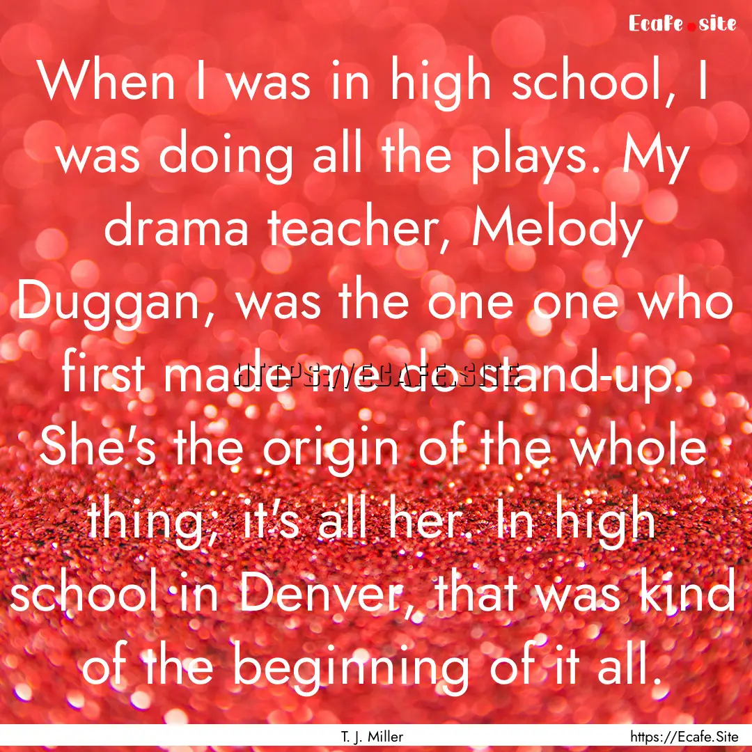 When I was in high school, I was doing all.... : Quote by T. J. Miller