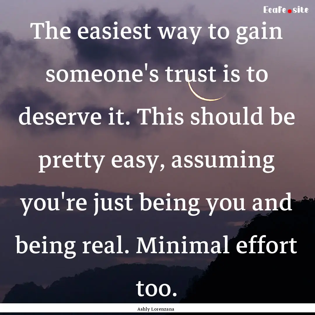 The easiest way to gain someone's trust is.... : Quote by Ashly Lorenzana