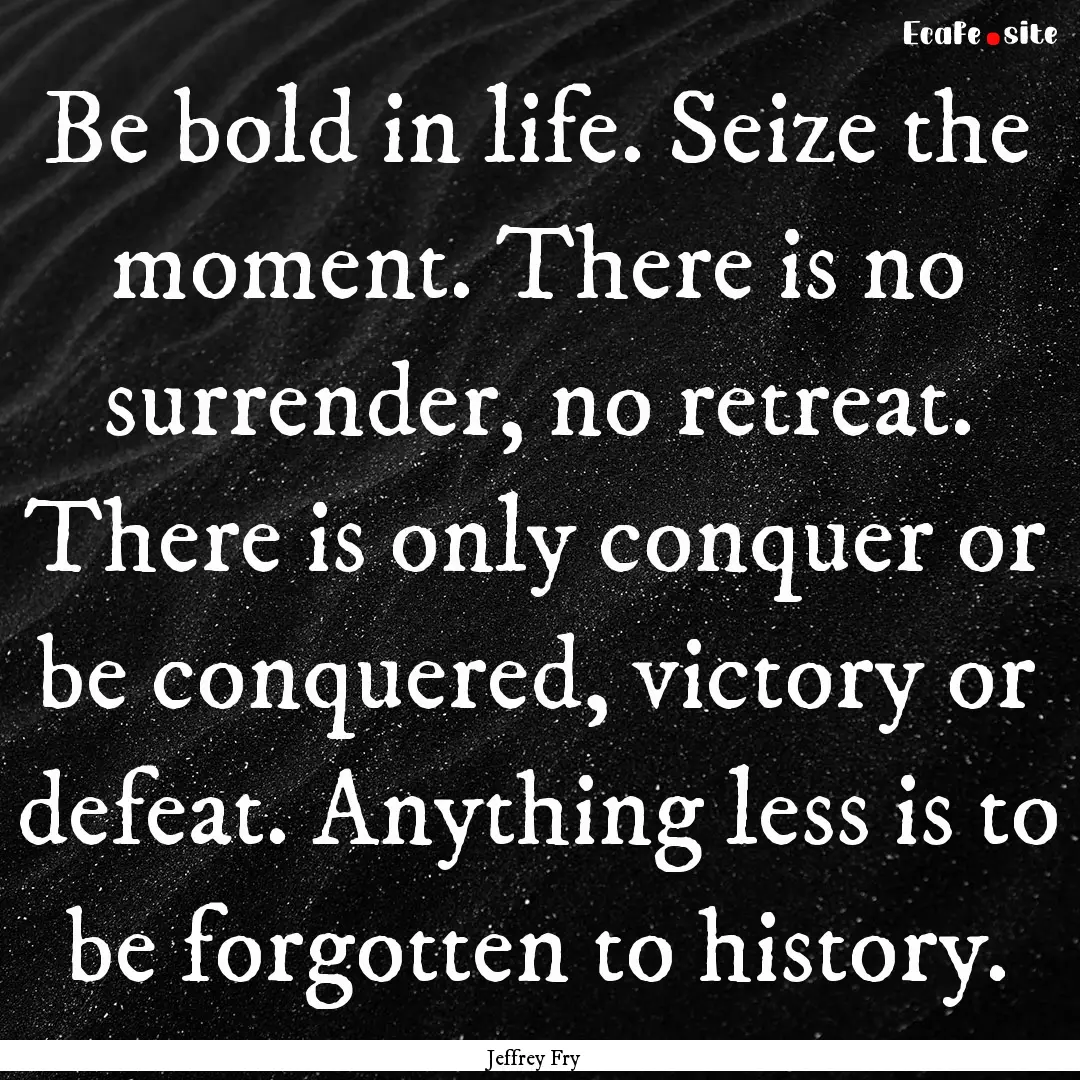 Be bold in life. Seize the moment. There.... : Quote by Jeffrey Fry