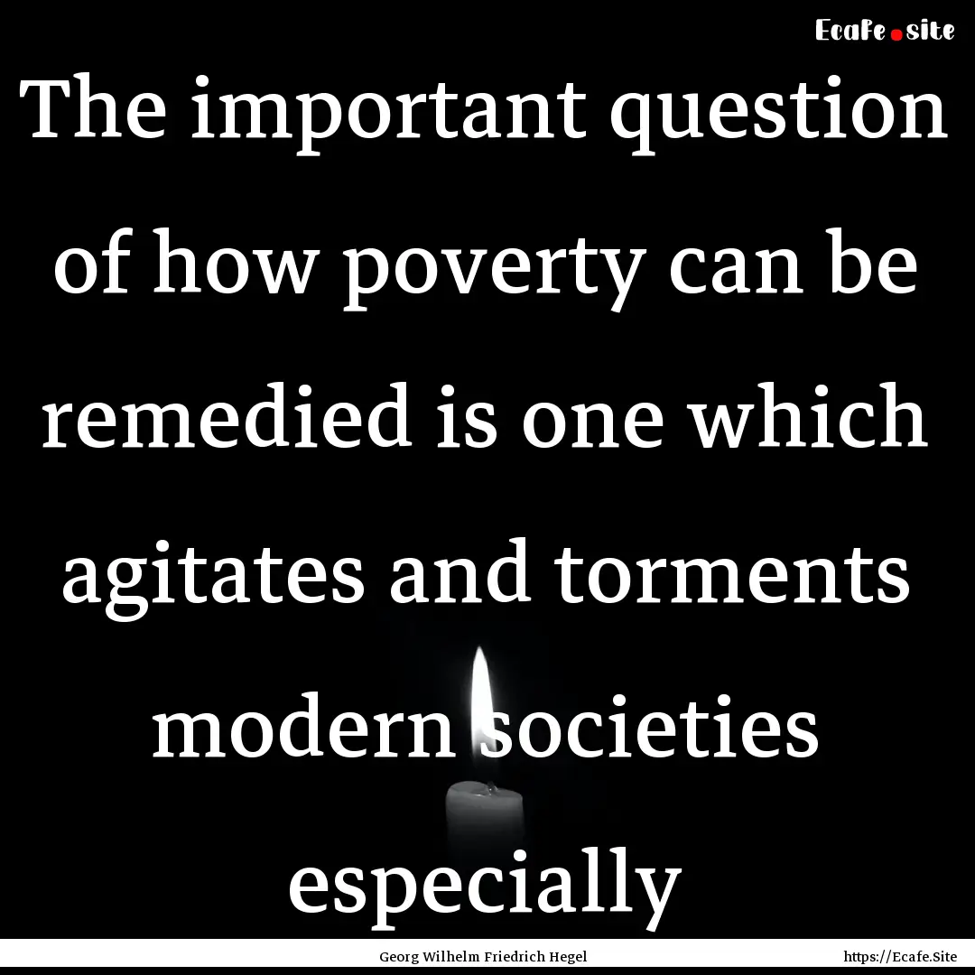 The important question of how poverty can.... : Quote by Georg Wilhelm Friedrich Hegel