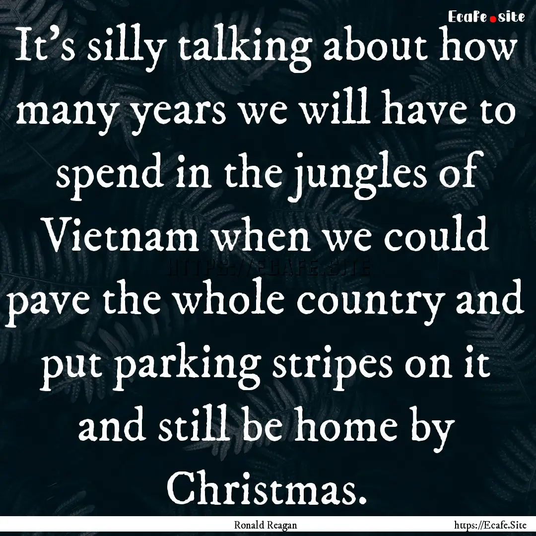 It's silly talking about how many years we.... : Quote by Ronald Reagan