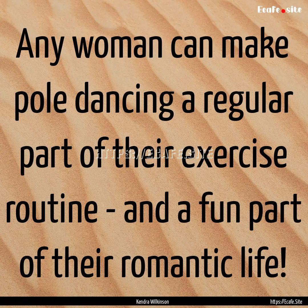 Any woman can make pole dancing a regular.... : Quote by Kendra Wilkinson