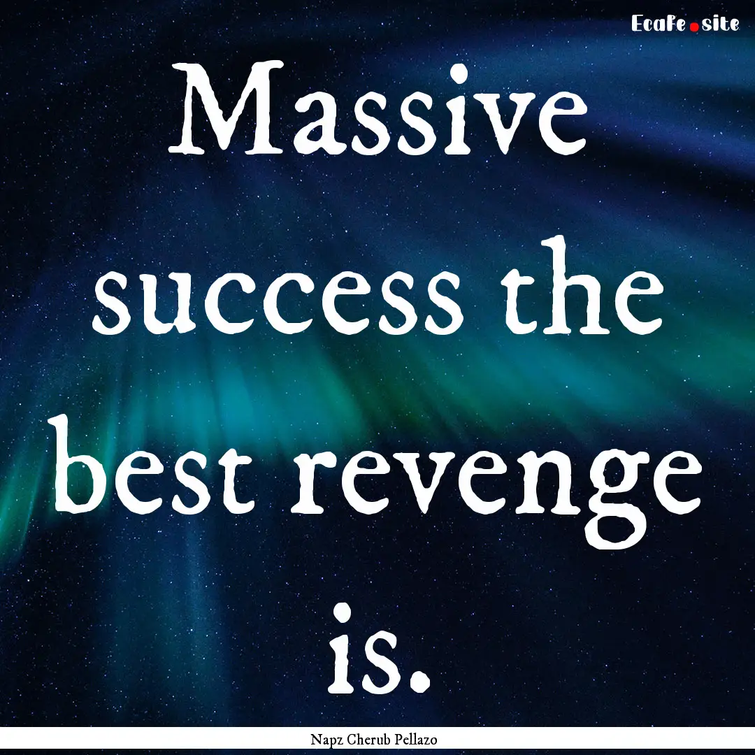 Massive success the best revenge is. : Quote by Napz Cherub Pellazo