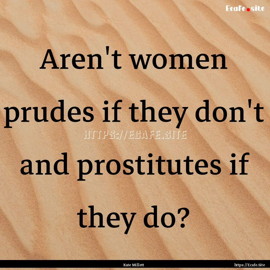 Aren't women prudes if they don't and prostitutes.... : Quote by Kate Millett