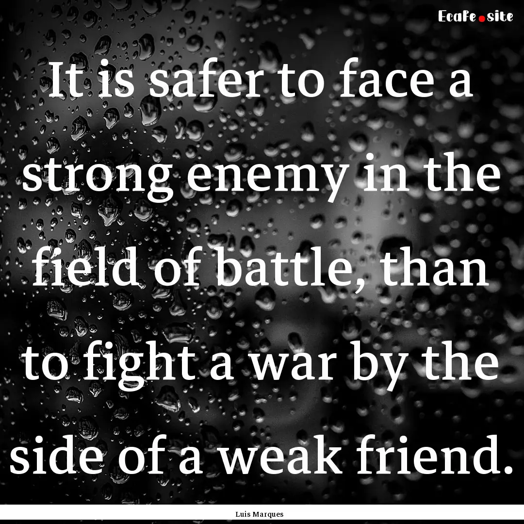 It is safer to face a strong enemy in the.... : Quote by Luis Marques