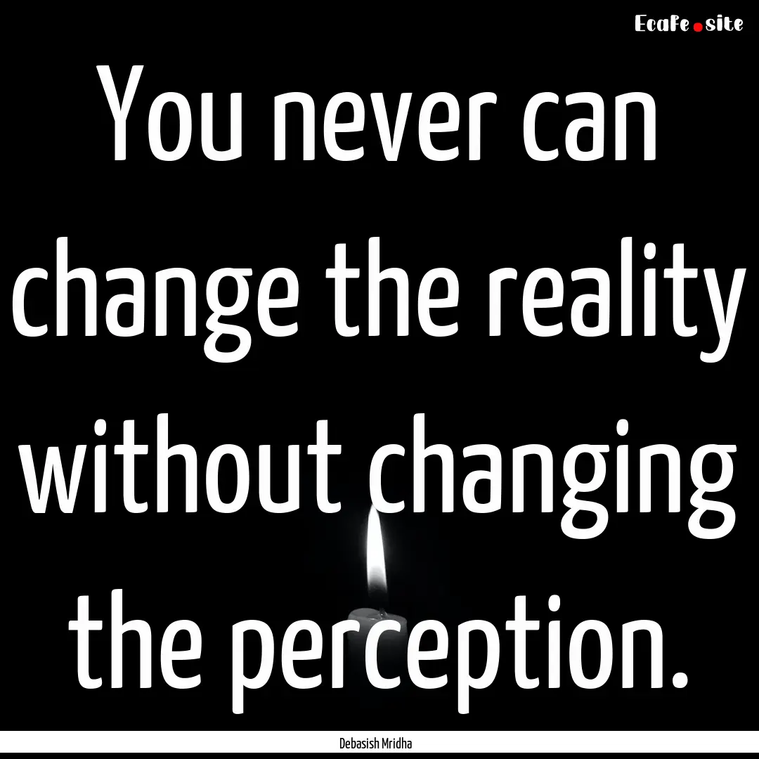 You never can change the reality without.... : Quote by Debasish Mridha