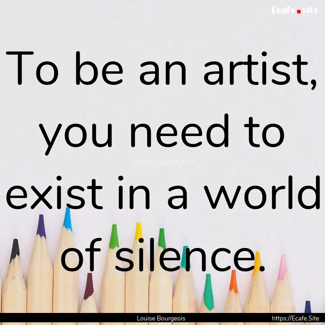 To be an artist, you need to exist in a world.... : Quote by Louise Bourgeois