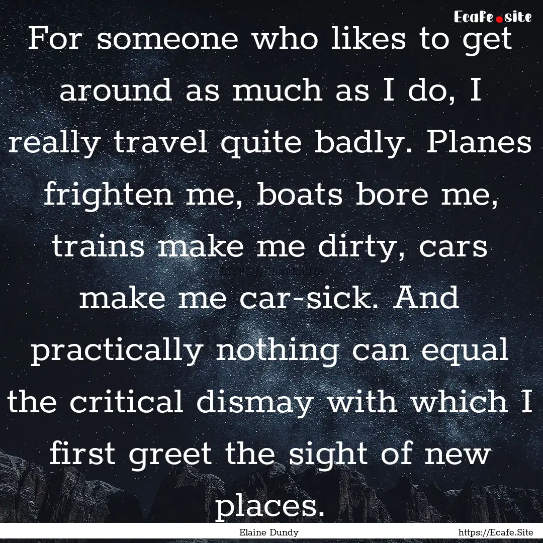 For someone who likes to get around as much.... : Quote by Elaine Dundy