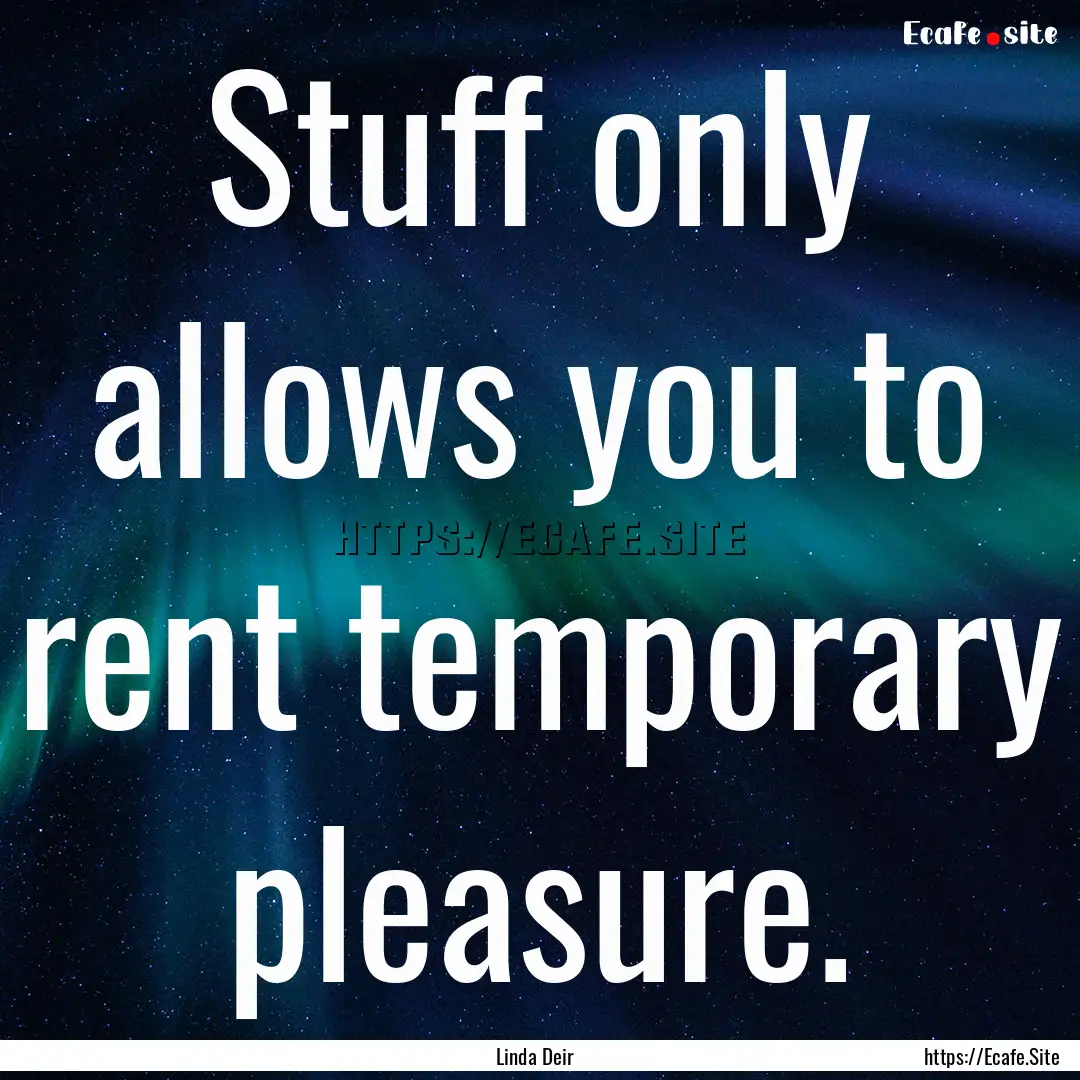 Stuff only allows you to rent temporary pleasure..... : Quote by Linda Deir