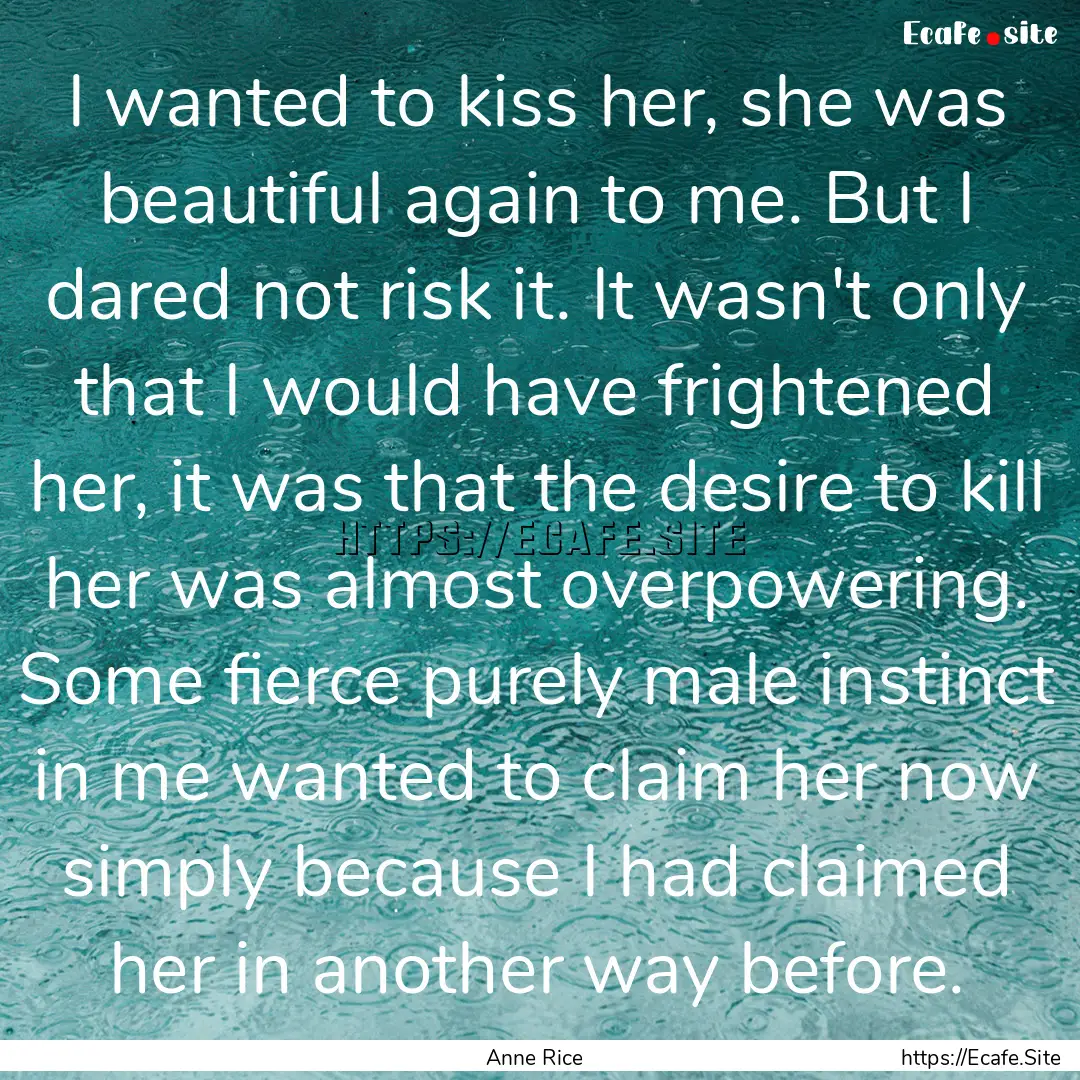 I wanted to kiss her, she was beautiful again.... : Quote by Anne Rice