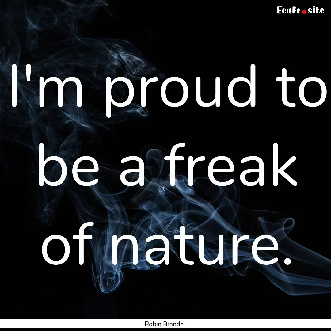 I'm proud to be a freak of nature. : Quote by Robin Brande