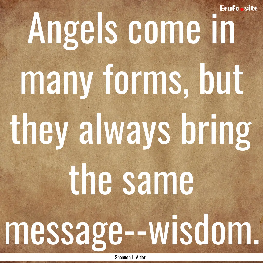 Angels come in many forms, but they always.... : Quote by Shannon L. Alder