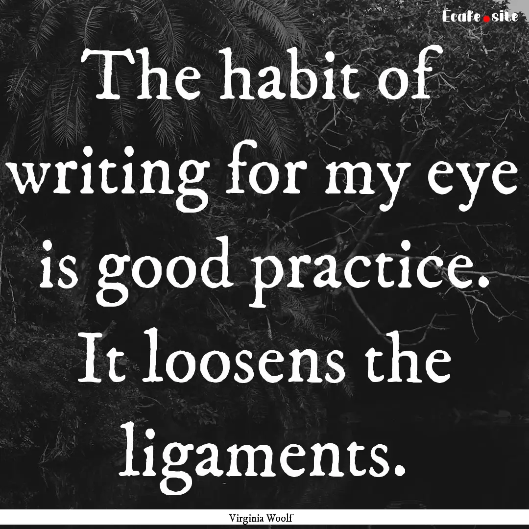 The habit of writing for my eye is good practice..... : Quote by Virginia Woolf