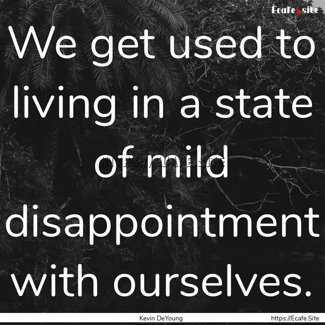 We get used to living in a state of mild.... : Quote by Kevin DeYoung