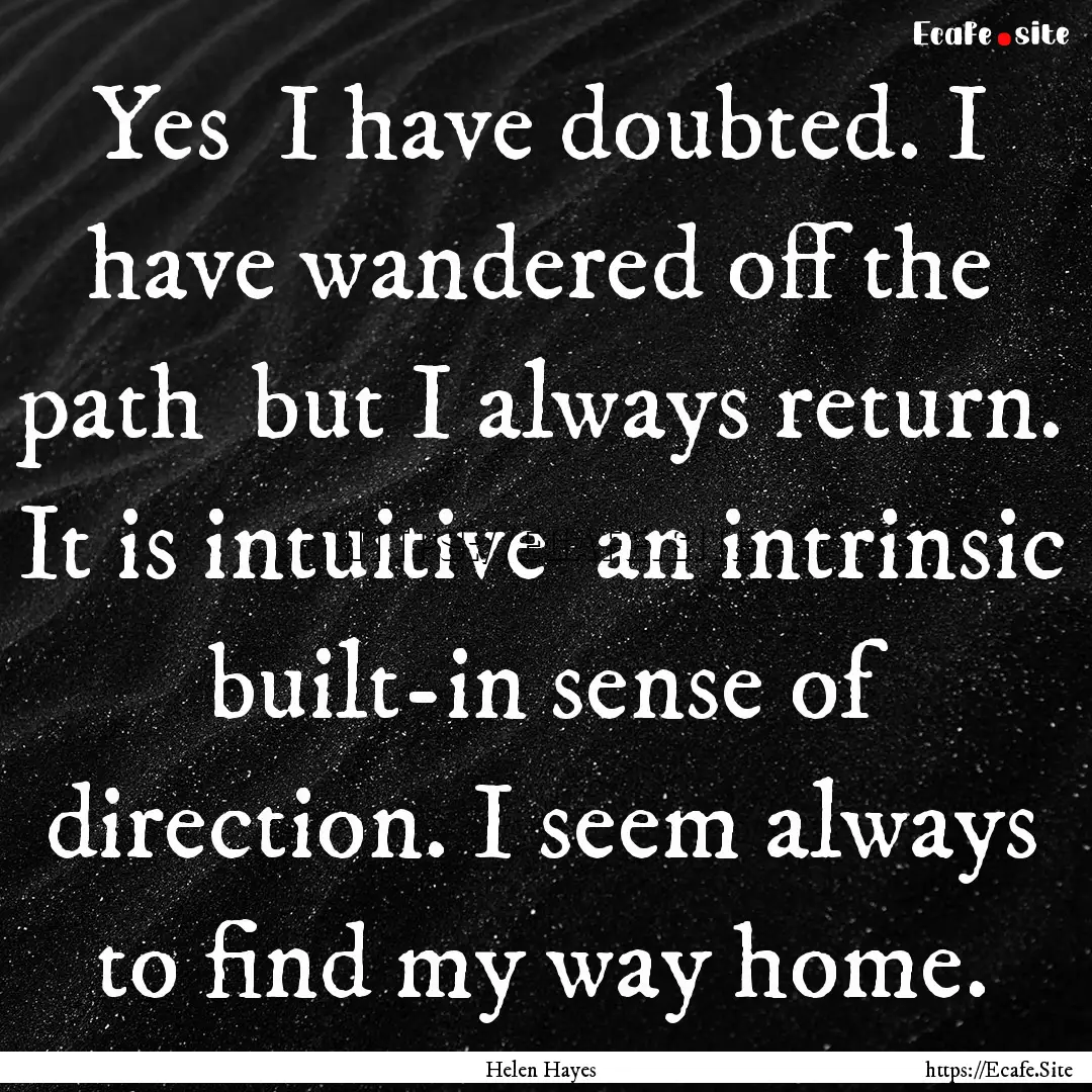 Yes I have doubted. I have wandered off.... : Quote by Helen Hayes