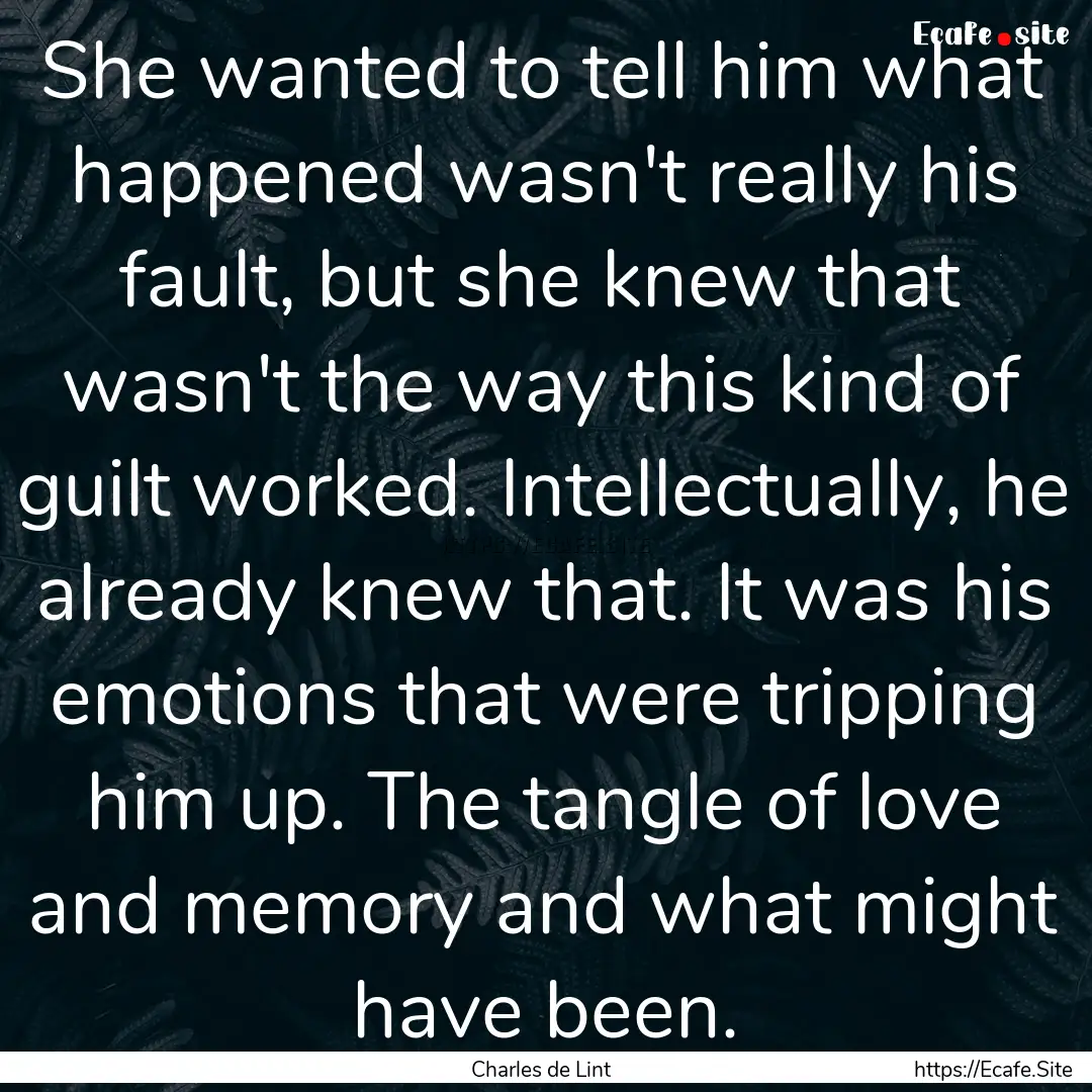 She wanted to tell him what happened wasn't.... : Quote by Charles de Lint