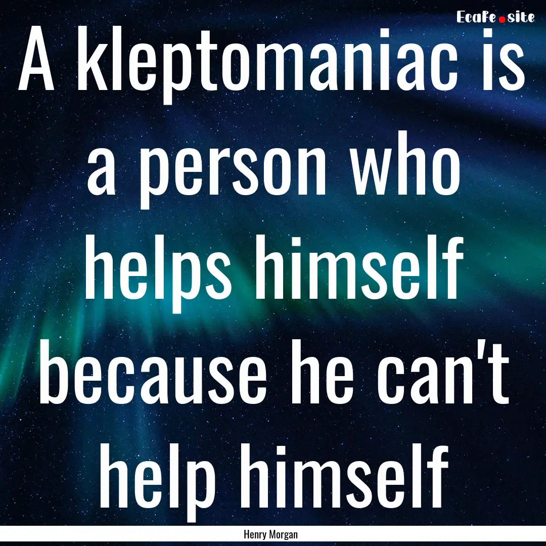 A kleptomaniac is a person who helps himself.... : Quote by Henry Morgan