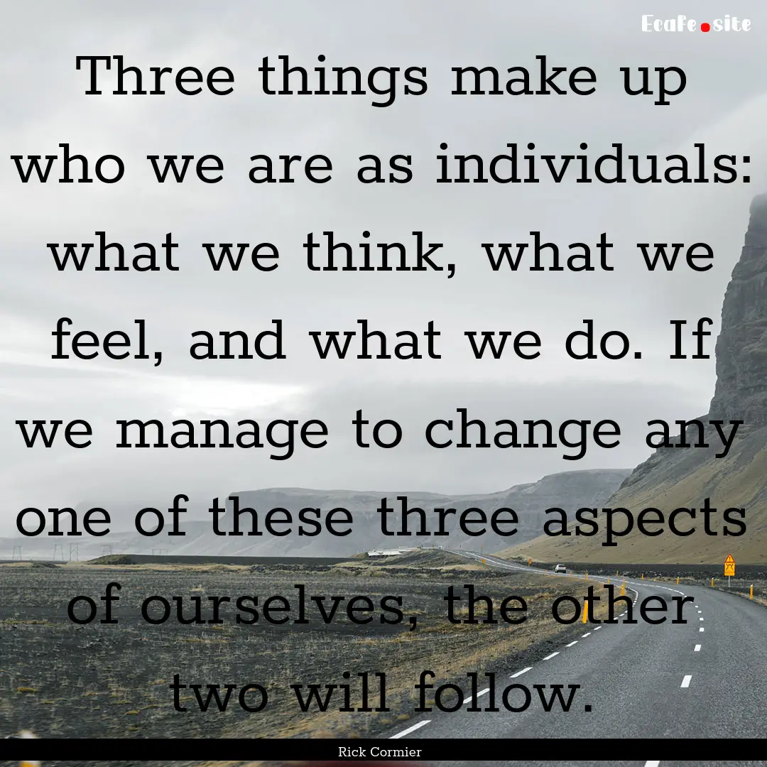 Three things make up who we are as individuals:.... : Quote by Rick Cormier