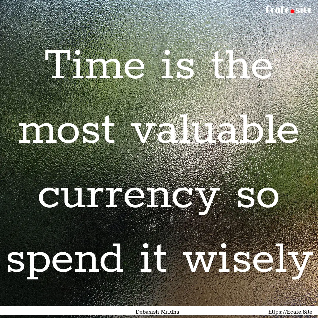 Time is the most valuable currency so spend.... : Quote by Debasish Mridha