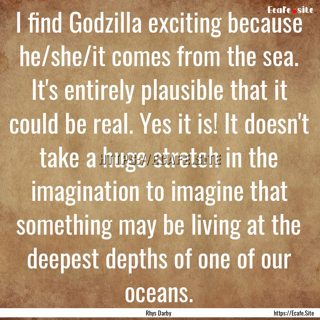 I find Godzilla exciting because he/she/it.... : Quote by Rhys Darby