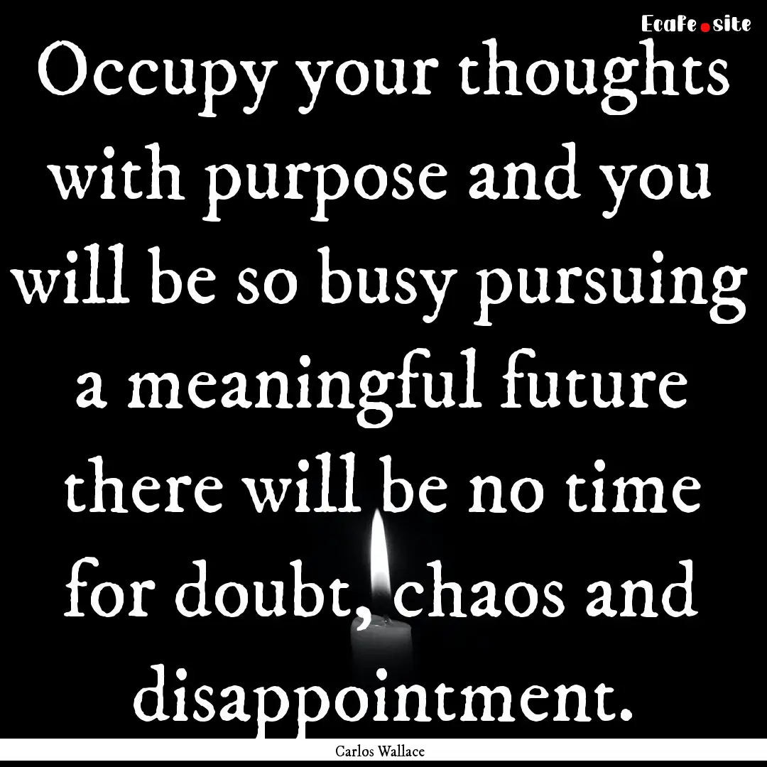 Occupy your thoughts with purpose and you.... : Quote by Carlos Wallace