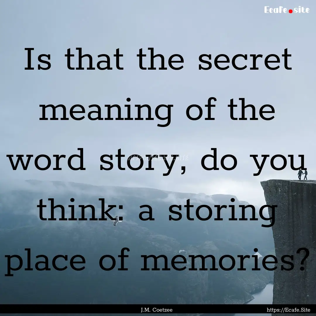 Is that the secret meaning of the word story,.... : Quote by J.M. Coetzee