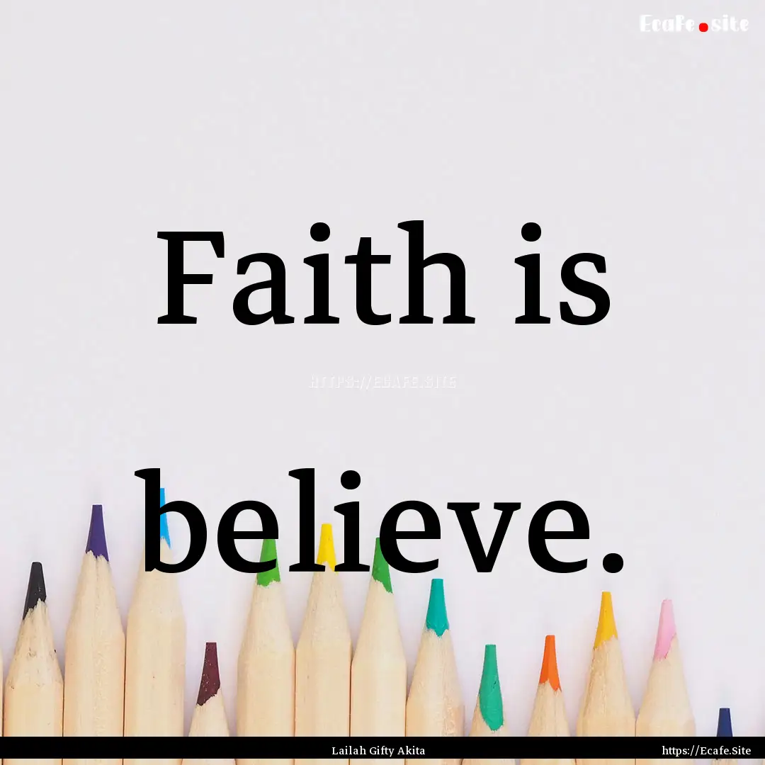 Faith is believe. : Quote by Lailah Gifty Akita