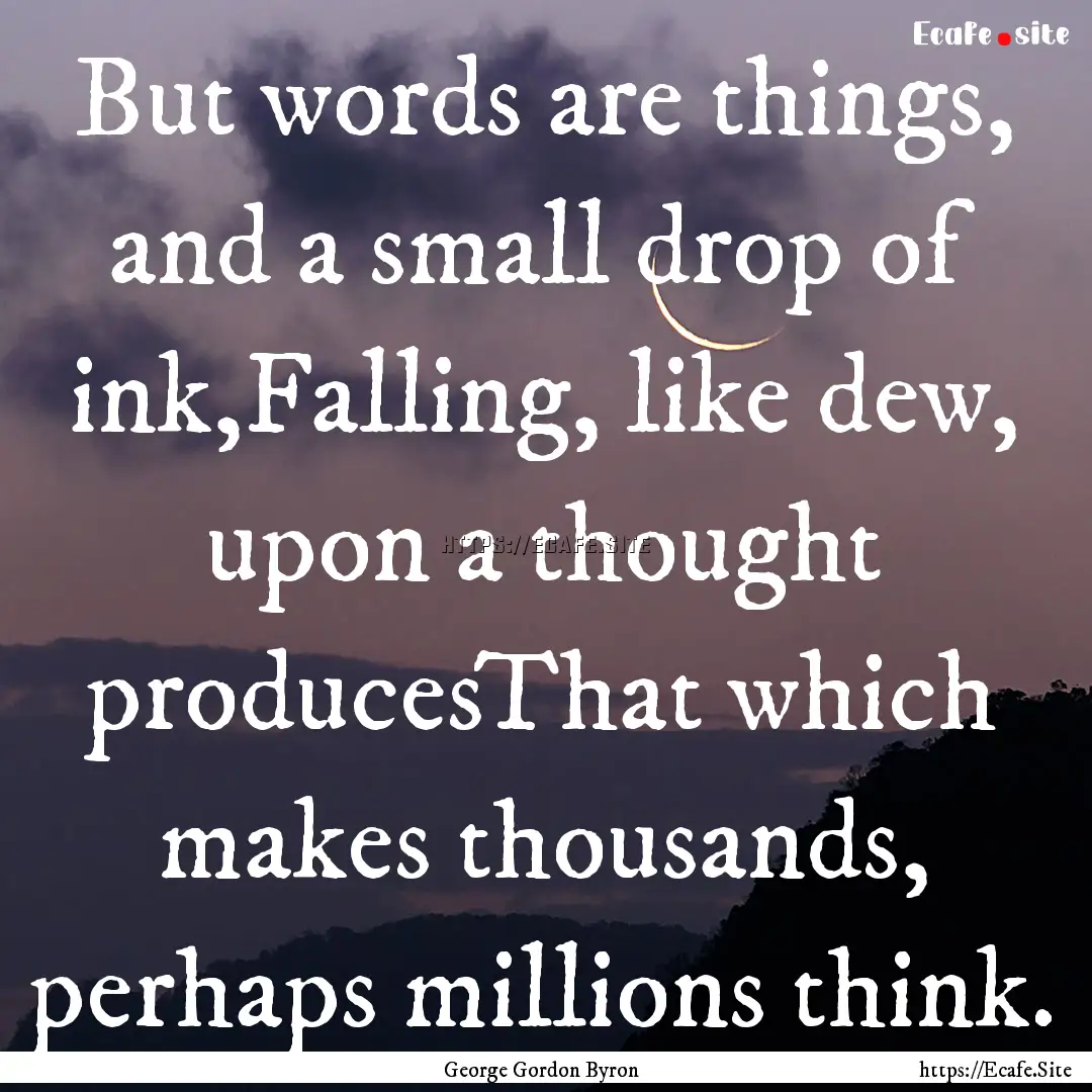 But words are things, and a small drop of.... : Quote by George Gordon Byron