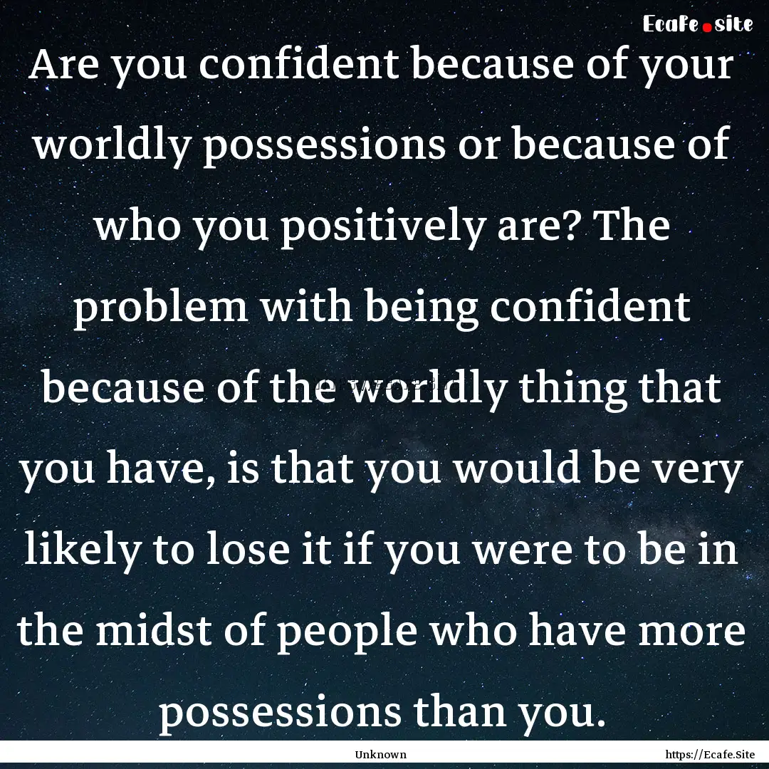 Are you confident because of your worldly.... : Quote by Unknown