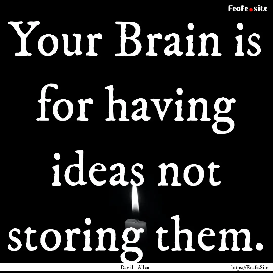 Your Brain is for having ideas not storing.... : Quote by David Allen