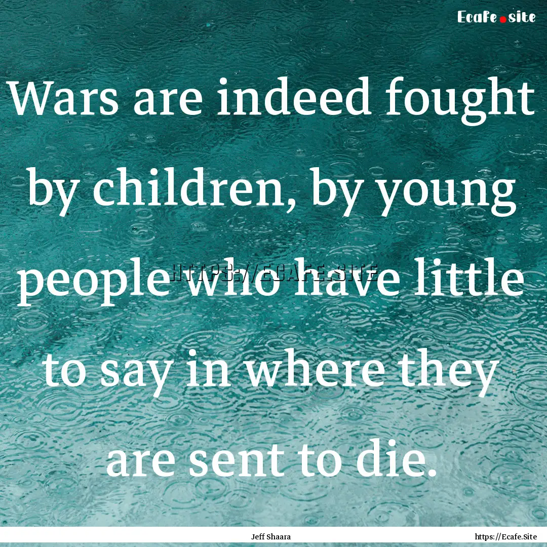 Wars are indeed fought by children, by young.... : Quote by Jeff Shaara