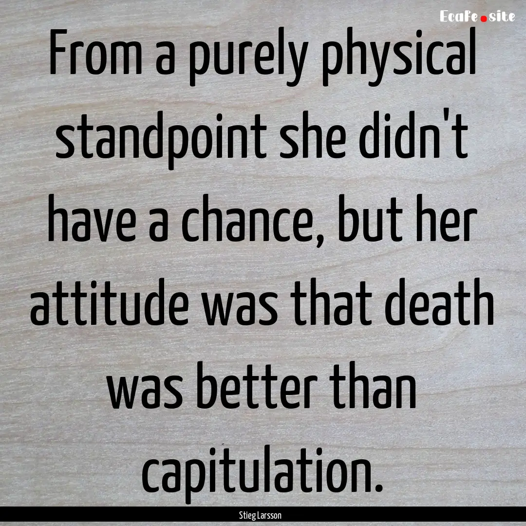 From a purely physical standpoint she didn't.... : Quote by Stieg Larsson