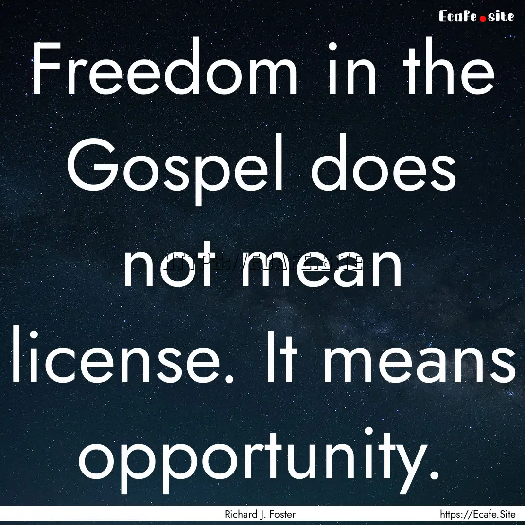 Freedom in the Gospel does not mean license..... : Quote by Richard J. Foster