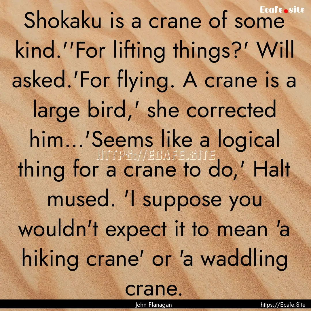 Shokaku is a crane of some kind.''For lifting.... : Quote by John Flanagan