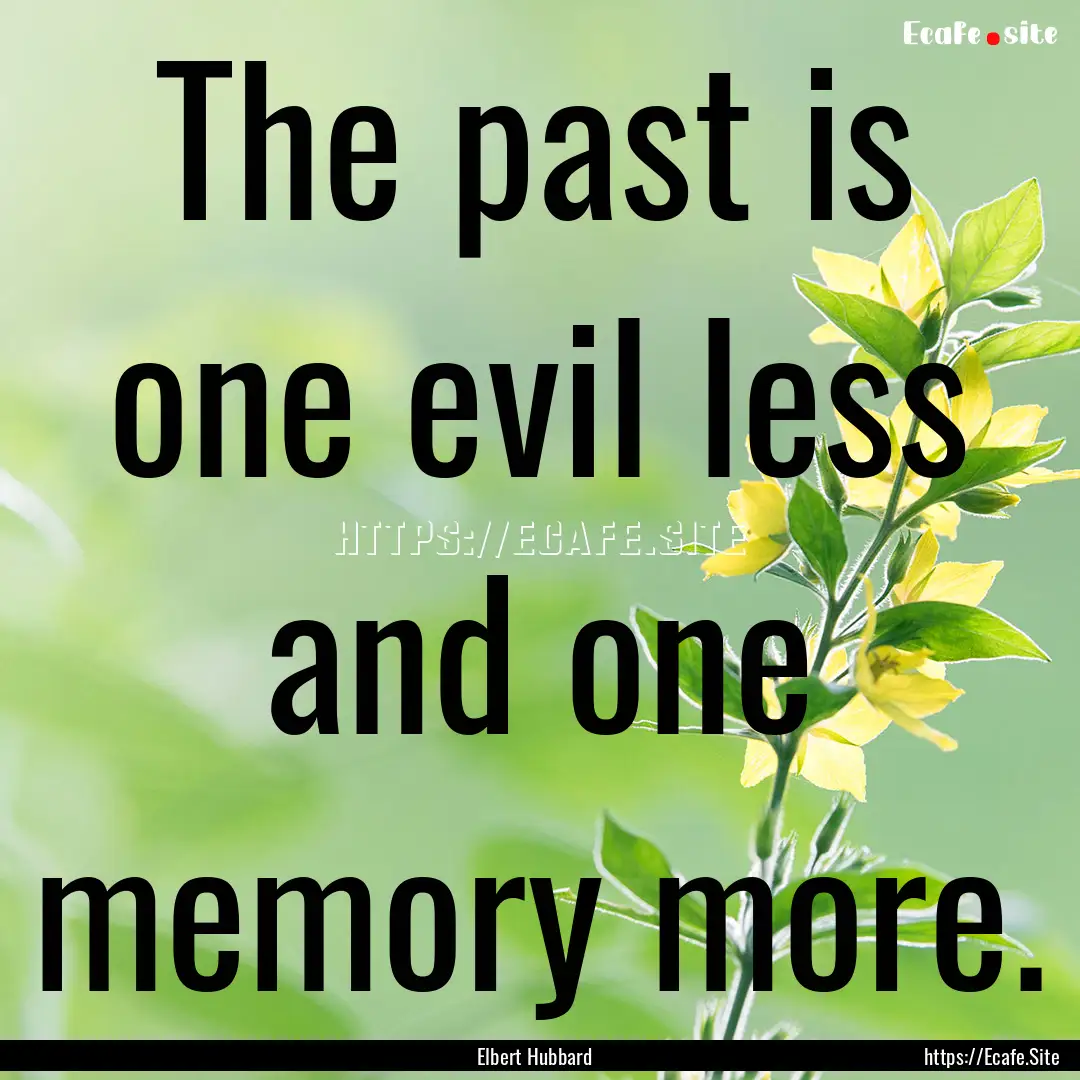 The past is one evil less and one memory.... : Quote by Elbert Hubbard