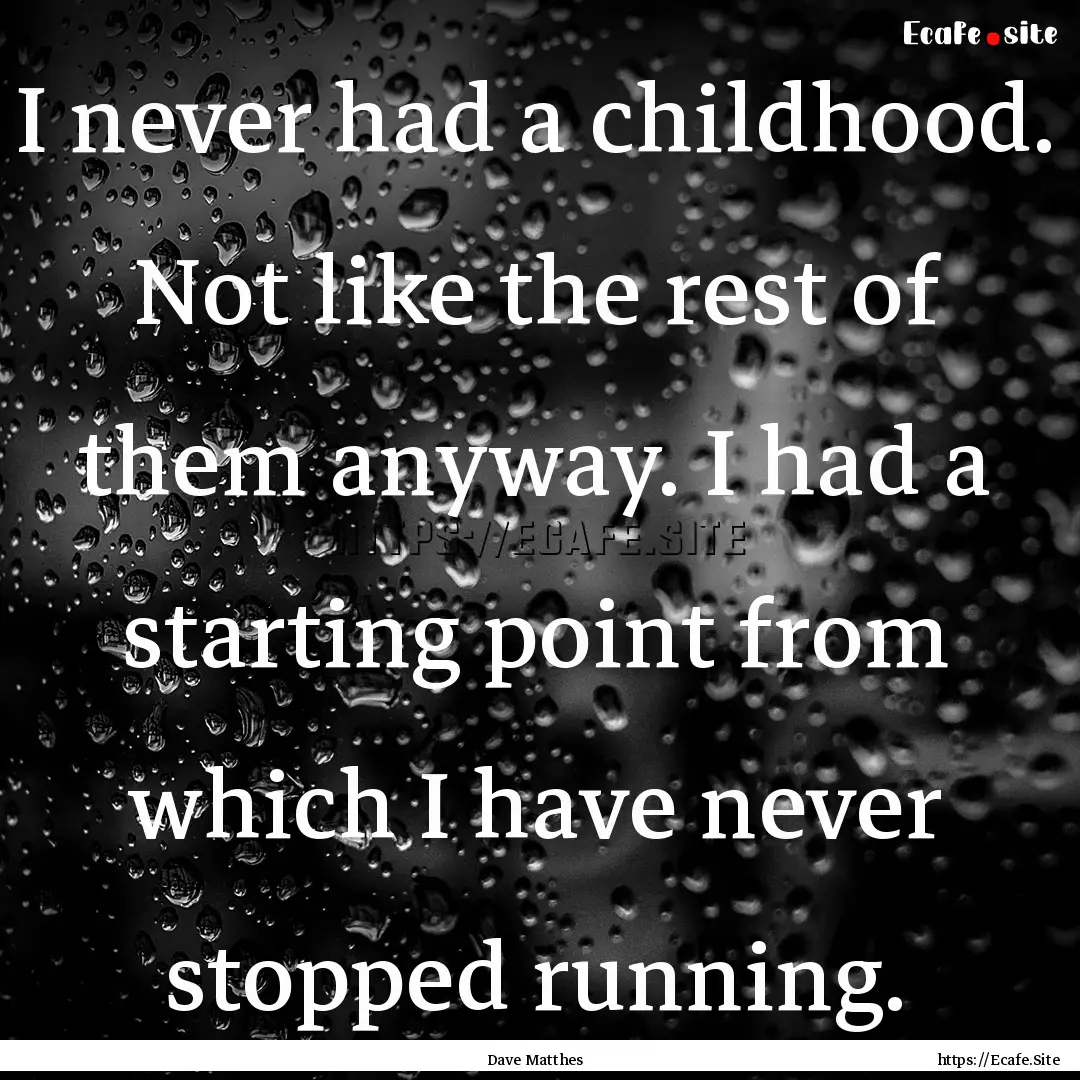 I never had a childhood. Not like the rest.... : Quote by Dave Matthes