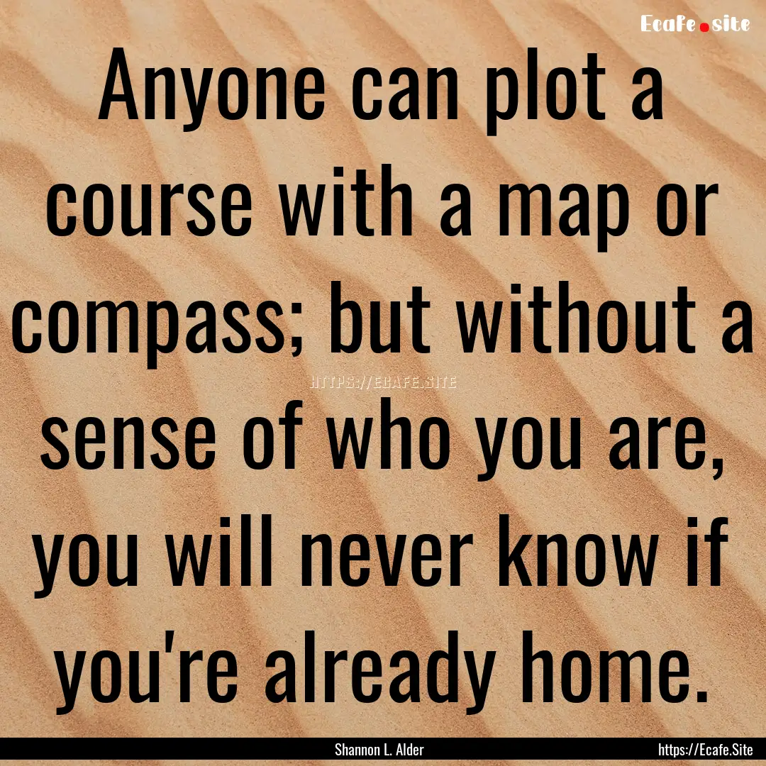 Anyone can plot a course with a map or compass;.... : Quote by Shannon L. Alder