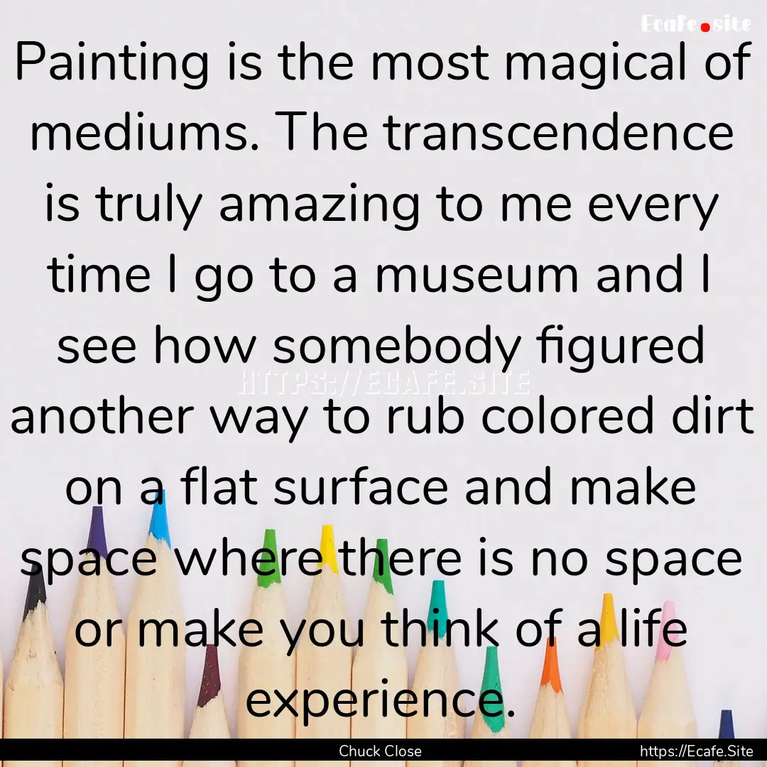 Painting is the most magical of mediums..... : Quote by Chuck Close