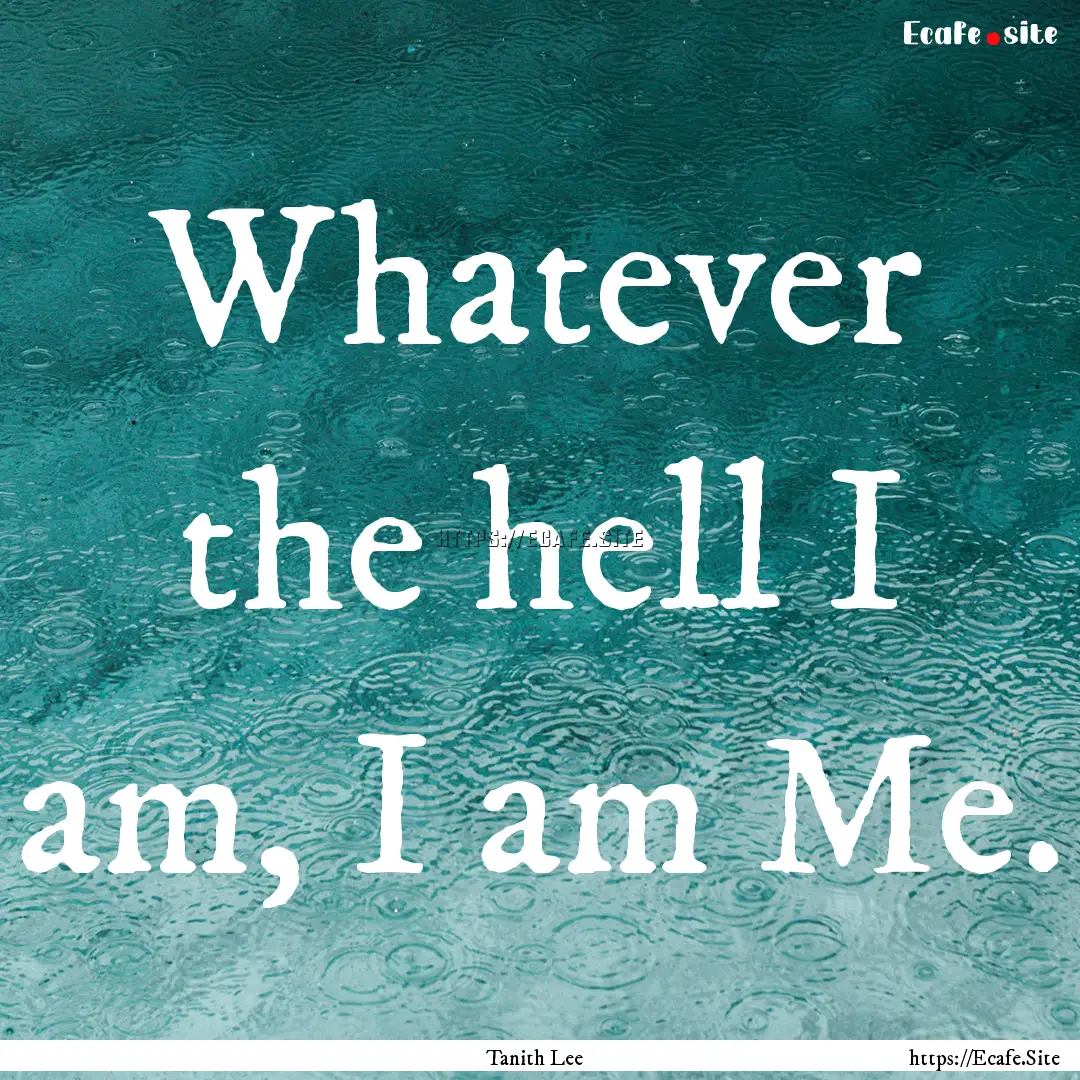 Whatever the hell I am, I am Me. : Quote by Tanith Lee