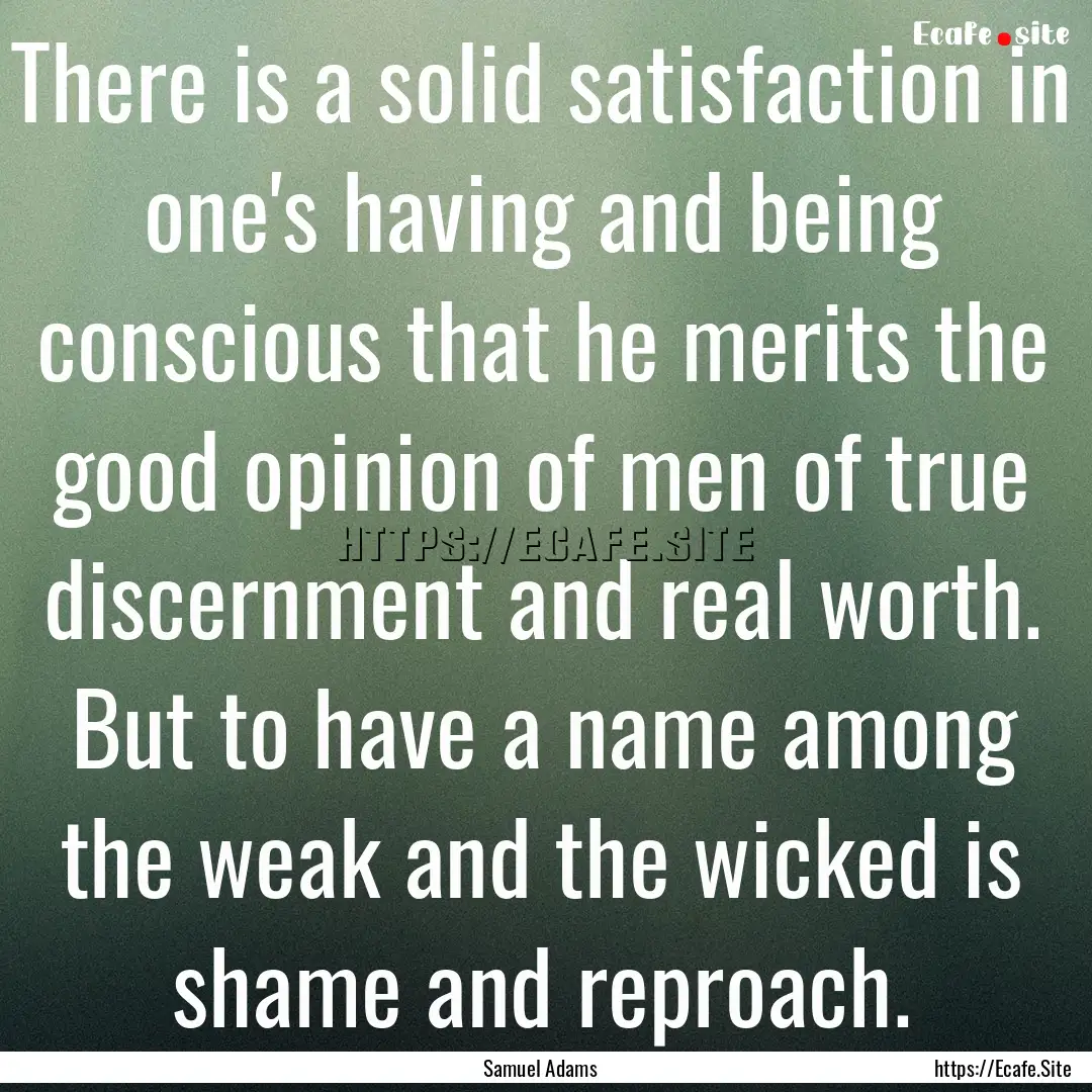 There is a solid satisfaction in one's having.... : Quote by Samuel Adams