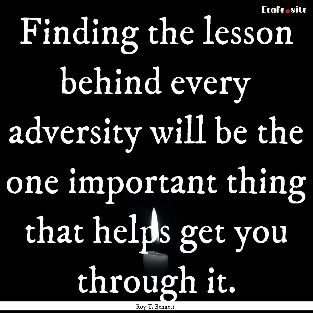 Finding the lesson behind every adversity.... : Quote by Roy T. Bennett