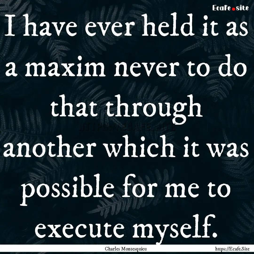 I have ever held it as a maxim never to do.... : Quote by Charles Montesquieu