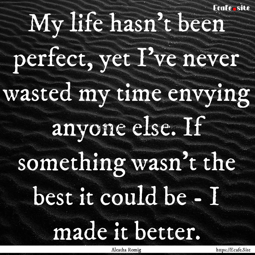 My life hasn't been perfect, yet I've never.... : Quote by Aleatha Romig