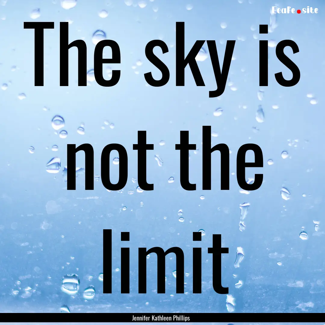 The sky is not the limit : Quote by Jennifer Kathleen Phillips