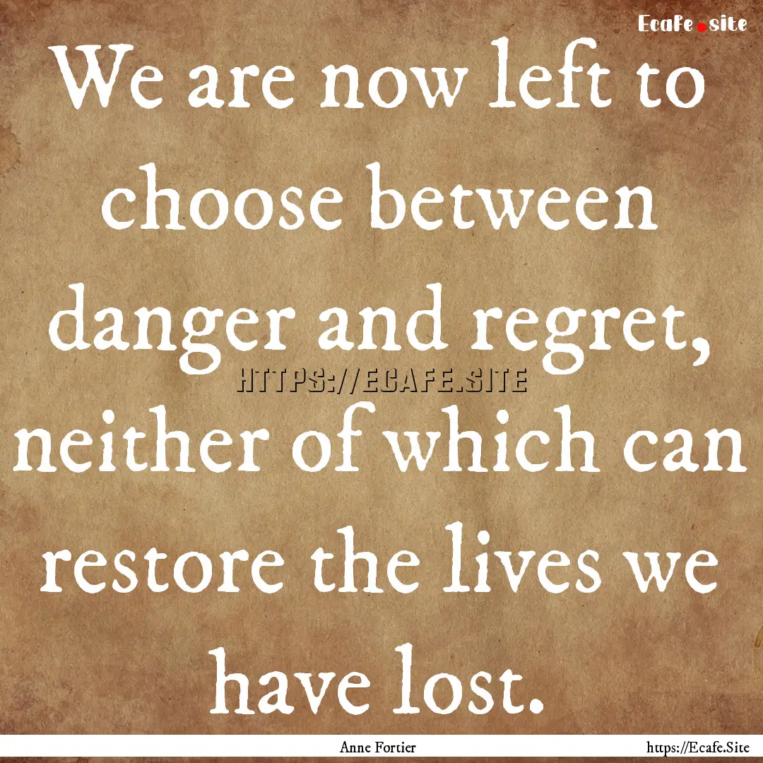 We are now left to choose between danger.... : Quote by Anne Fortier