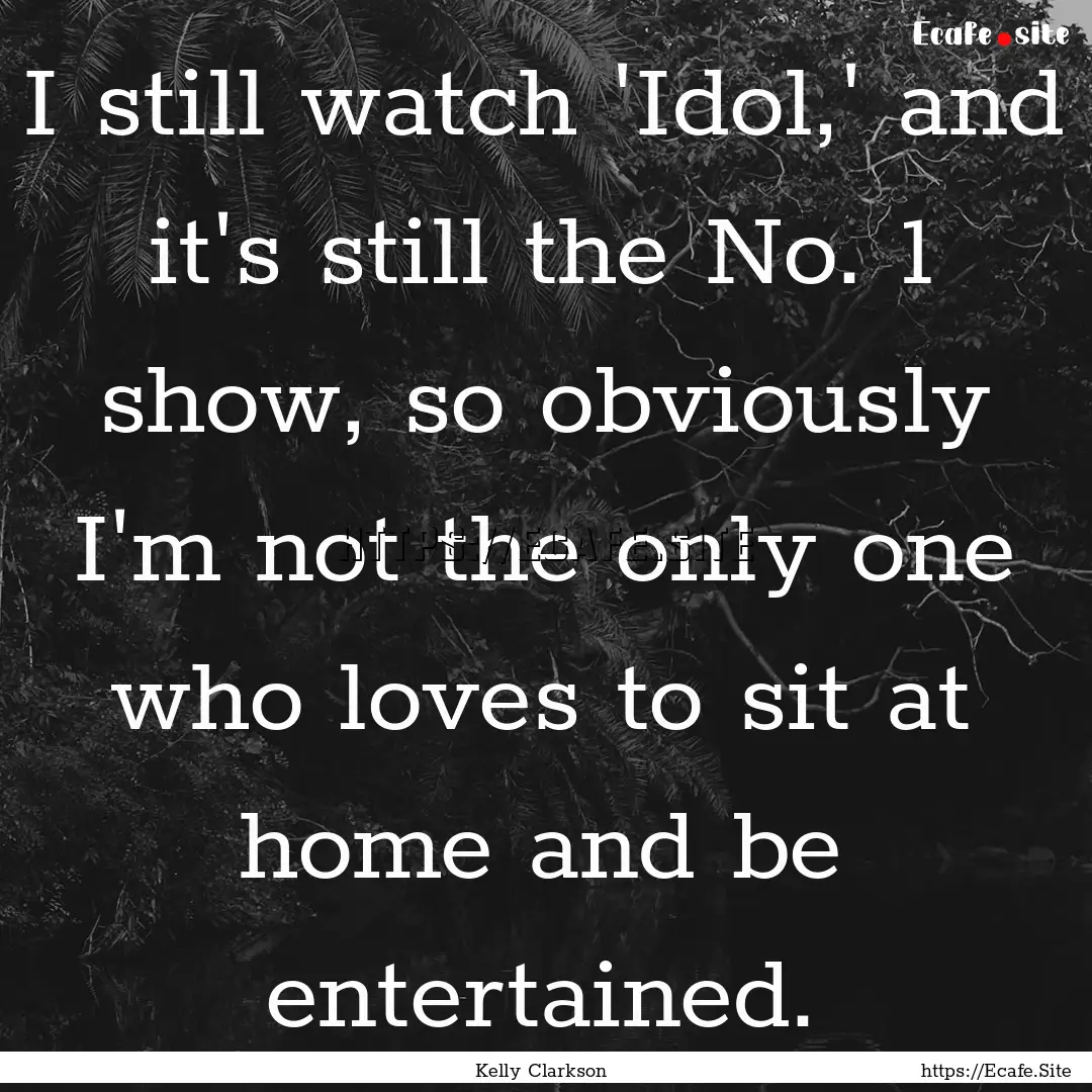 I still watch 'Idol,' and it's still the.... : Quote by Kelly Clarkson