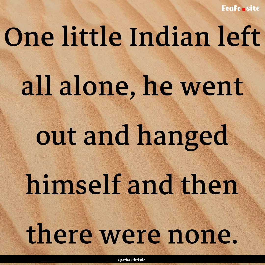 One little Indian left all alone, he went.... : Quote by Agatha Christie