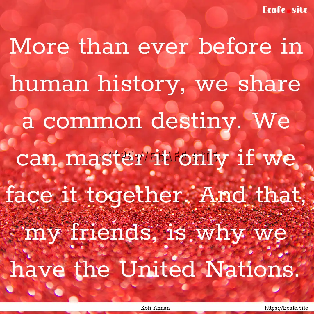 More than ever before in human history, we.... : Quote by Kofi Annan