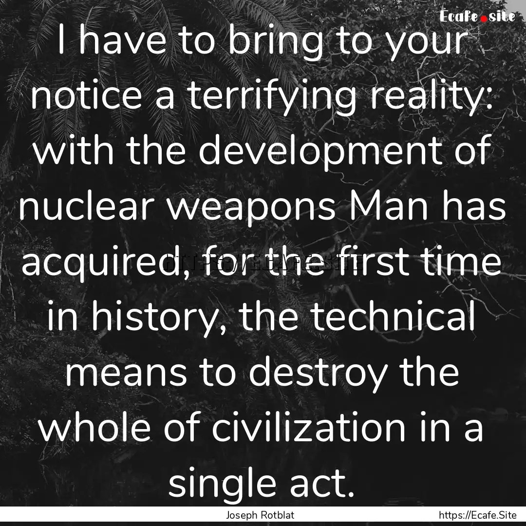 I have to bring to your notice a terrifying.... : Quote by Joseph Rotblat